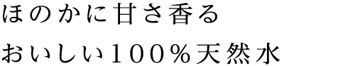 ほのかに甘さ香るおいしい100％天然水