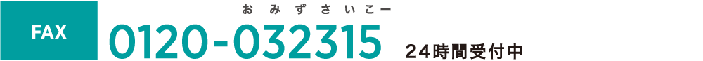 FAX 0120-032315 24時間受付中